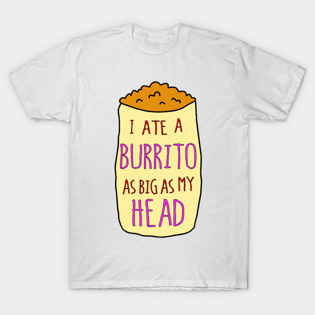 I Ate A Burrito As Big As My Head I Ate A Burrito As Big As My Head